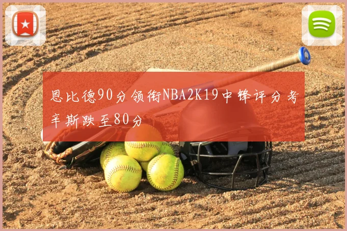 恩比德90分领衔NBA2K19中锋评分考辛斯跌至80分