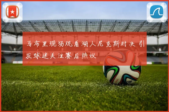 马布里现场观看湖人尼克斯对决 引发球迷关注赛后热议