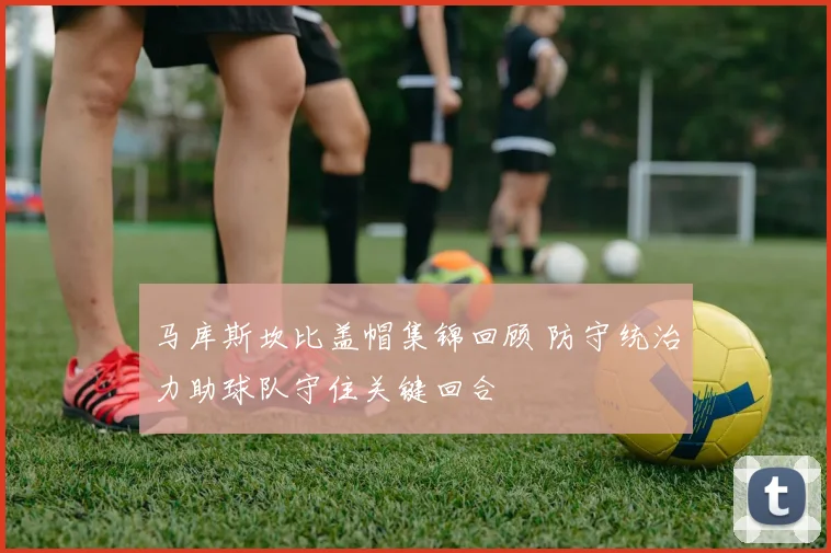 马库斯坎比盖帽集锦回顾 防守统治力助球队守住关键回合