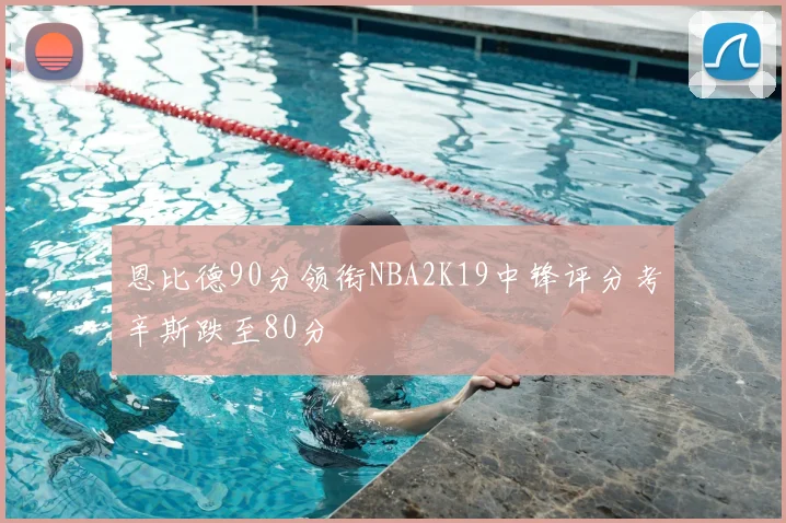 恩比德90分领衔NBA2K19中锋评分考辛斯跌至80分