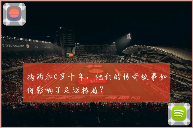 梅西和c罗十年,他们的传奇故事如何影响了足坛格局?