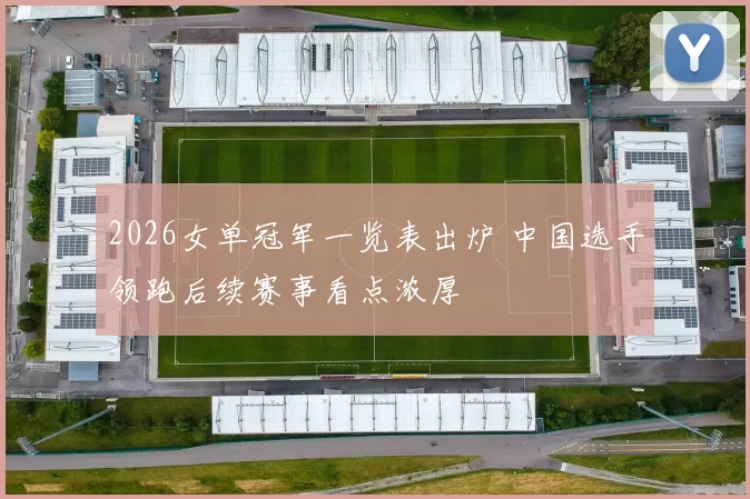 2026女单冠军一览表出炉 中国选手领跑后续赛事看点浓厚