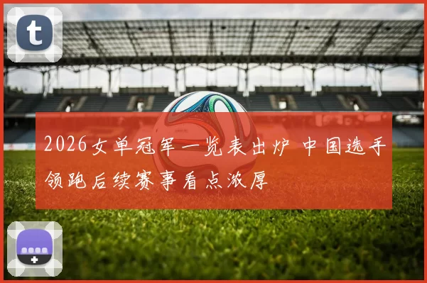 2026女单冠军一览表出炉 中国选手领跑后续赛事看点浓厚