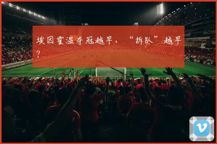 埃因霍温夺冠越早，“拆队”越早？