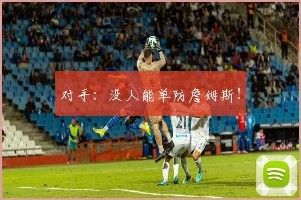 对手:没人能单防詹姆斯!